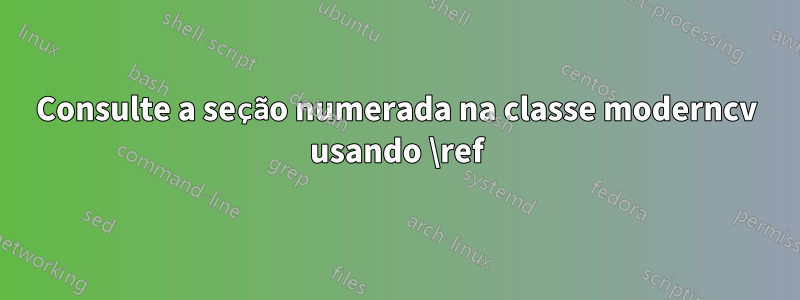 Consulte a seção numerada na classe moderncv usando \ref