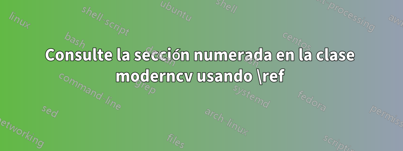 Consulte la sección numerada en la clase moderncv usando \ref