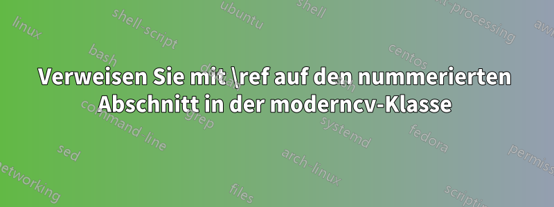 Verweisen Sie mit \ref auf den nummerierten Abschnitt in der moderncv-Klasse