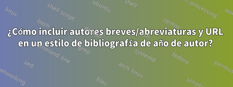 ¿Cómo incluir autores breves/abreviaturas y URL en un estilo de bibliografía de año de autor?