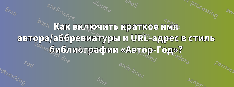 Как включить краткое имя автора/аббревиатуры и URL-адрес в стиль библиографии «Автор-Год»?
