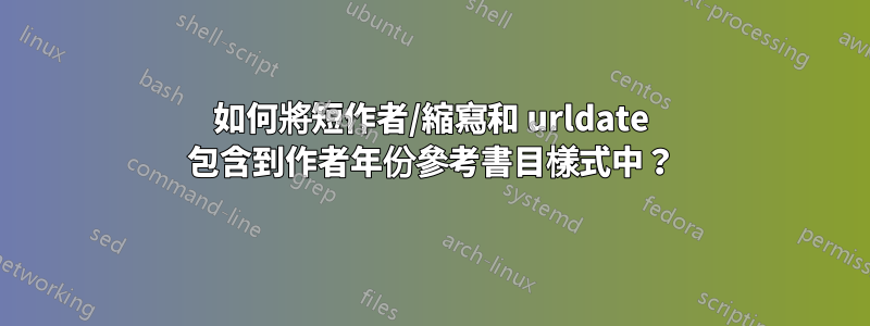 如何將短作者/縮寫和 urldate 包含到作者年份參考書目樣式中？