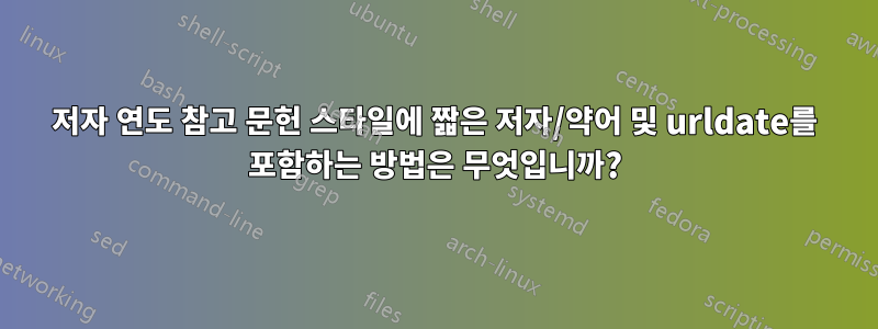 저자 연도 참고 문헌 스타일에 짧은 저자/약어 및 urldate를 포함하는 방법은 무엇입니까?