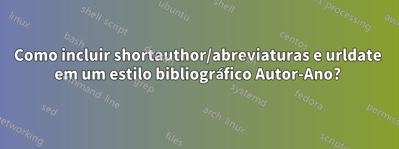 Como incluir shortauthor/abreviaturas e urldate em um estilo bibliográfico Autor-Ano?