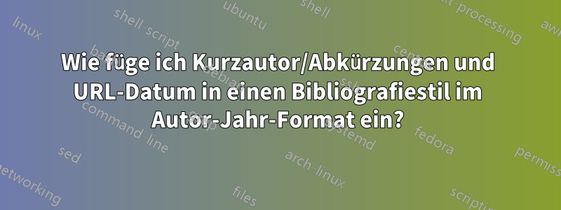 Wie füge ich Kurzautor/Abkürzungen und URL-Datum in einen Bibliografiestil im Autor-Jahr-Format ein?