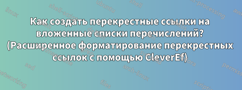 Как создать перекрестные ссылки на вложенные списки перечислений? (Расширенное форматирование перекрестных ссылок с помощью CleverEf)