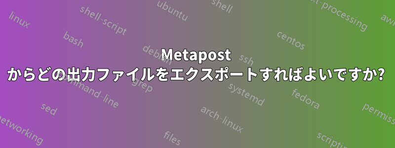 Metapost からどの出力ファイルをエクスポートすればよいですか?