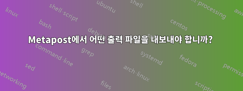 Metapost에서 어떤 출력 파일을 내보내야 합니까?