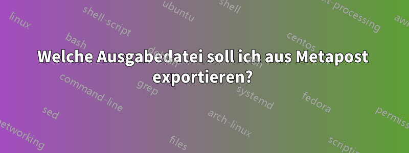 Welche Ausgabedatei soll ich aus Metapost exportieren?
