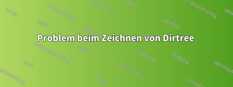 Problem beim Zeichnen von Dirtree