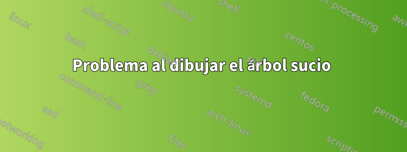 Problema al dibujar el árbol sucio