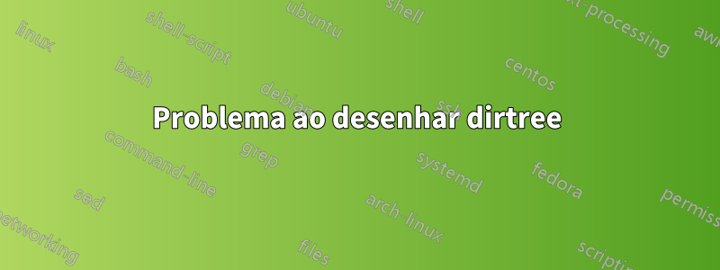 Problema ao desenhar dirtree