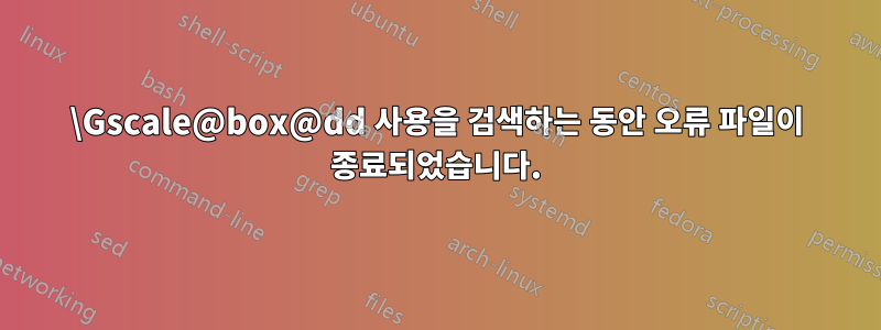 \Gscale@box@dd 사용을 검색하는 동안 오류 파일이 종료되었습니다.