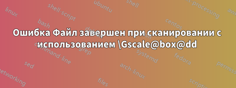Ошибка Файл завершен при сканировании с использованием \Gscale@box@dd