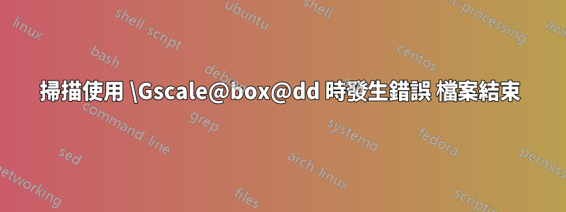 掃描使用 \Gscale@box@dd 時發生錯誤 檔案結束