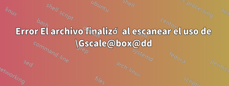 Error El archivo finalizó al escanear el uso de \Gscale@box@dd