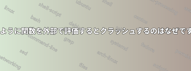 このように関数を外部で評価するとクラッシュするのはなぜですか?