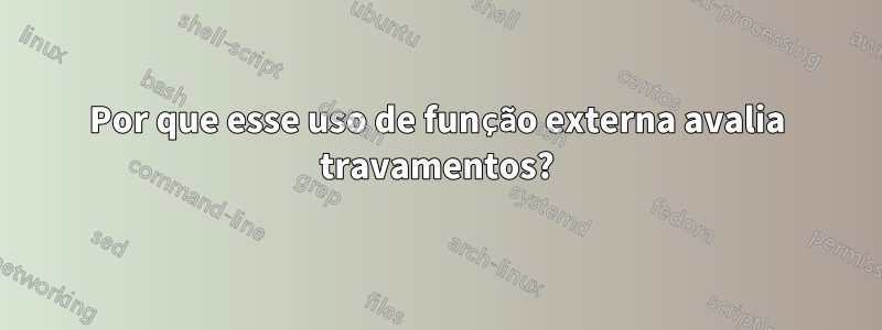 Por que esse uso de função externa avalia travamentos?