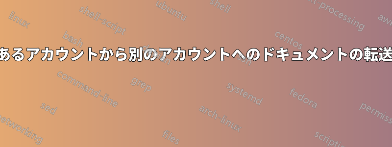 あるアカウントから別のアカウントへのドキュメントの転送 