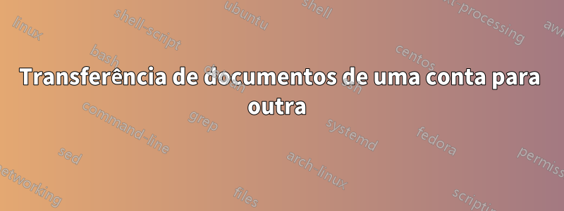 Transferência de documentos de uma conta para outra 