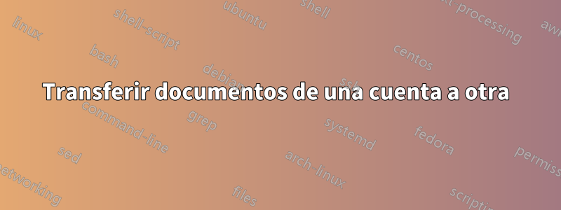 Transferir documentos de una cuenta a otra 