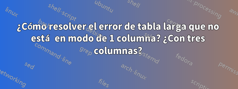 ¿Cómo resolver el error de tabla larga que no está en modo de 1 columna? ¿Con tres columnas?