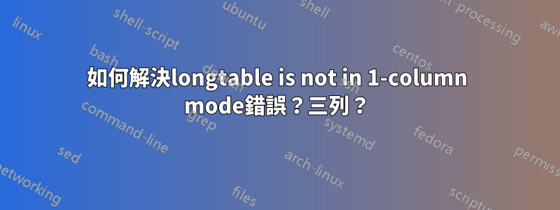 如何解決longtable is not in 1-column mode錯誤？三列？