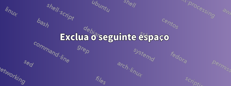 Exclua o seguinte espaço