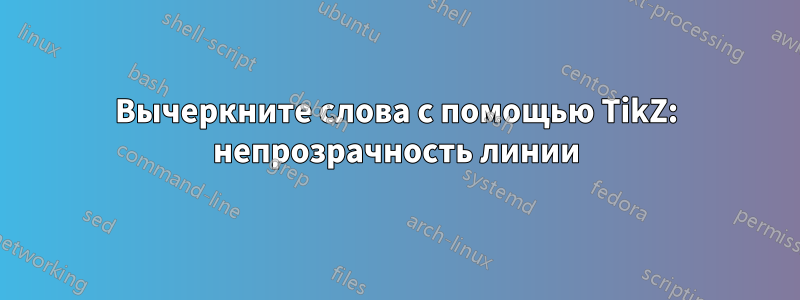 Вычеркните слова с помощью TikZ: непрозрачность линии