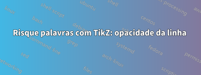 Risque palavras com TikZ: opacidade da linha