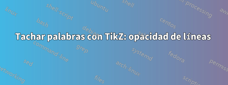 Tachar palabras con TikZ: opacidad de líneas