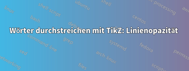 Wörter durchstreichen mit TikZ: Linienopazität