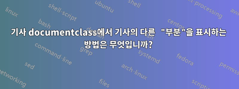 기사 documentclass에서 기사의 다른 "부분"을 표시하는 방법은 무엇입니까?