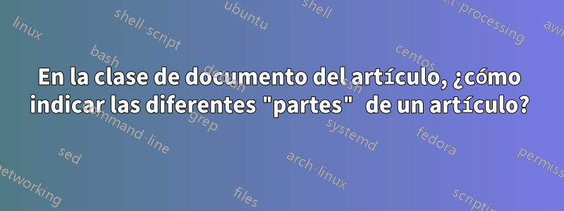 En la clase de documento del artículo, ¿cómo indicar las diferentes "partes" de un artículo?