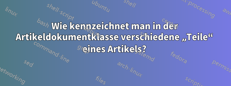 Wie kennzeichnet man in der Artikeldokumentklasse verschiedene „Teile“ eines Artikels?