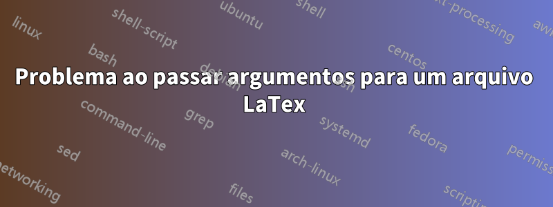 Problema ao passar argumentos para um arquivo LaTex