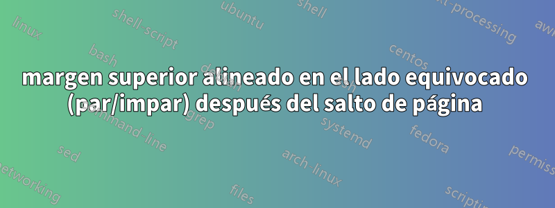 margen superior alineado en el lado equivocado (par/impar) después del salto de página