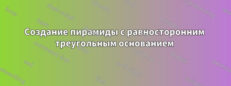 Создание пирамиды с равносторонним треугольным основанием