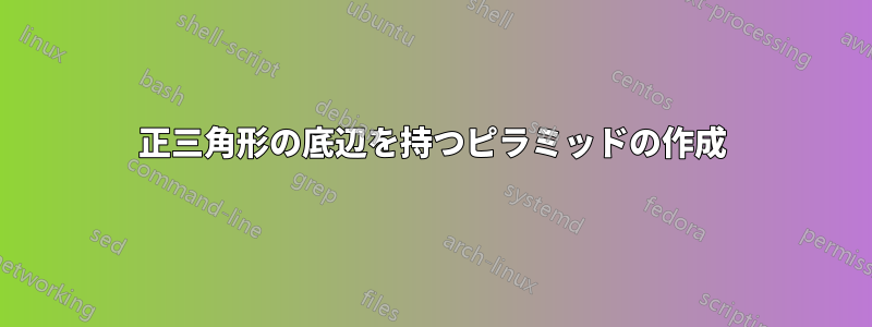 正三角形の底辺を持つピラミッドの作成