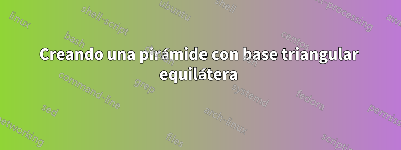 Creando una pirámide con base triangular equilátera
