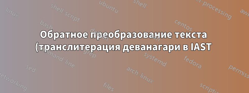 Обратное преобразование текста (транслитерация деванагари в IAST)