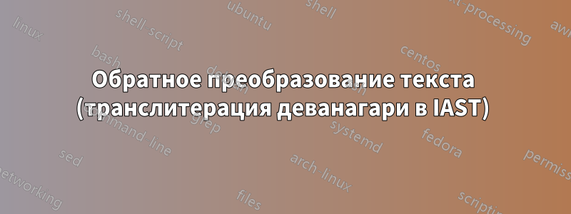 Обратное преобразование текста (транслитерация деванагари в IAST)
