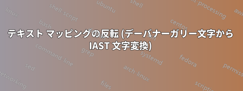 テキスト マッピングの反転 (デーバナーガリー文字から IAST 文字変換)