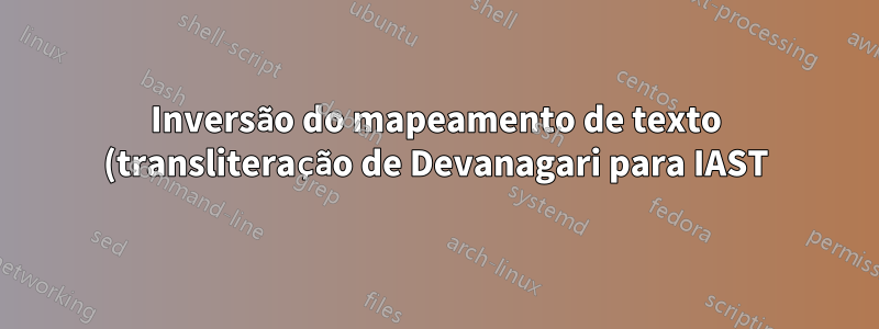 Inversão do mapeamento de texto (transliteração de Devanagari para IAST)