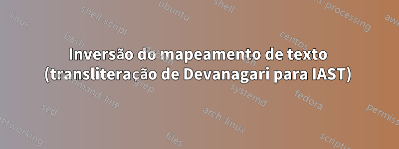 Inversão do mapeamento de texto (transliteração de Devanagari para IAST)
