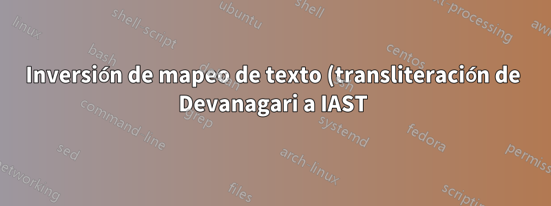 Inversión de mapeo de texto (transliteración de Devanagari a IAST)