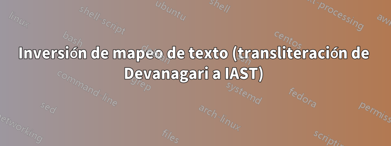 Inversión de mapeo de texto (transliteración de Devanagari a IAST)