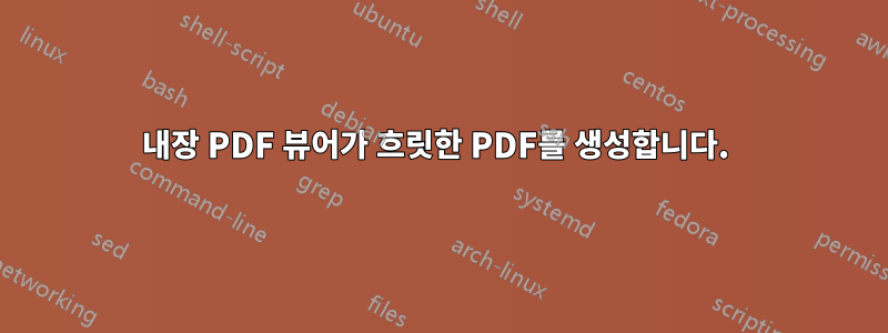 내장 PDF 뷰어가 흐릿한 PDF를 생성합니다. 
