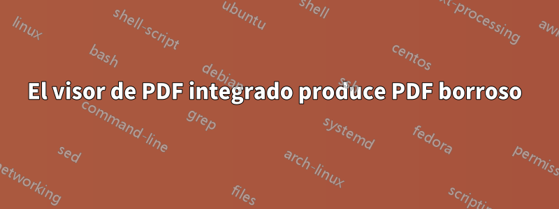 El visor de PDF integrado produce PDF borroso 
