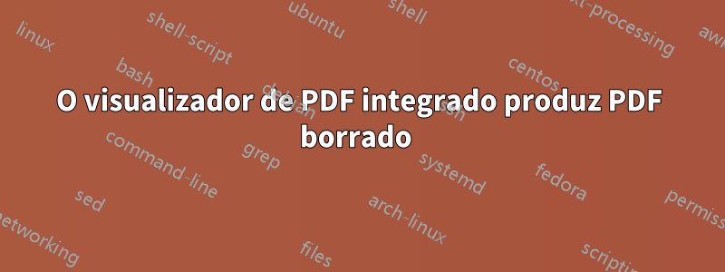 O visualizador de PDF integrado produz PDF borrado 